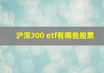 沪深300 etf有哪些股票